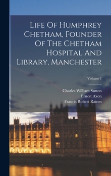 Hardcover Life Of Humphrey Chetham, Founder Of The Chetham Hospital And Library, Manchester; Volume 1 Book