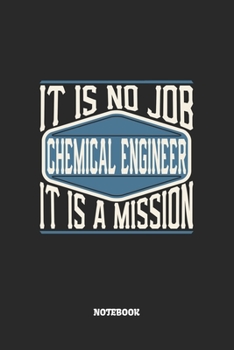 Paperback Chemical Engineer Notebook - It Is No Job, It Is A Mission: Chemieingenieur Notizbuch / Tagebuch / Heft mit Punkteraster Seiten. Notizheft mit Dot Gri Book