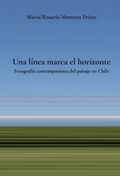 Una línea marca el horizonte: Fotografía contemporánea del paisaje en Chile (Spanish Edition)