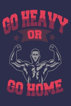 Go Heavy or Go Home: Weekly Workout Log & Training Journal for Men, Motivational Word Art Cover, 150 Pages, 6 x 9 Inches