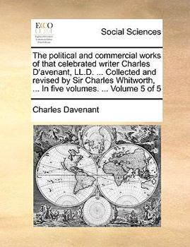 Paperback The political and commercial works of that celebrated writer Charles D'avenant, LL.D. ... Collected and revised by Sir Charles Whitworth, ... In five Book