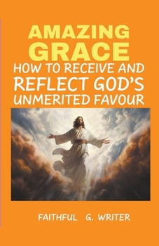 Amazing Grace: How to Receive and Reflect God's Unmerited Favor (Christian Values)