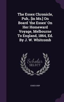 Hardcover The Essex Chronicle, Pub, . [in Ms.] On Board 'the Essex' On Her Homeward Voyage, Melbourne To England, 1864, Ed. By J. W. Whitcomb Book