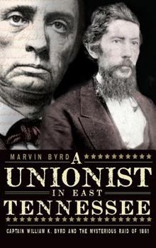 The Unionist in East Tennessee: Captain William K. Byrd and the Mysterious Raid of 1861