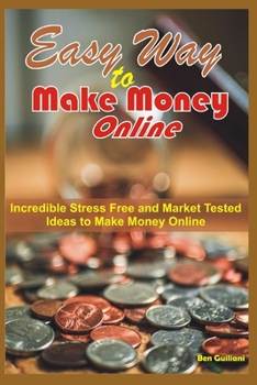 Easy Way to Make Money Online: Incredible Stress Free and Market Tested Ideas to Make Money Online; Dropshipping, Affliiate Marketing, Website Testing, Domain Swapping and More