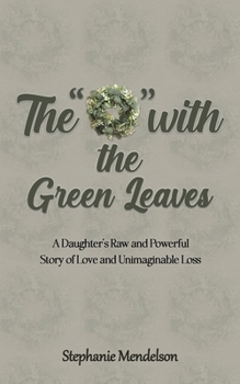The "O" with the Green Leaves: A Daughter's Raw and Powerful Story of Love and Unimaginable Loss