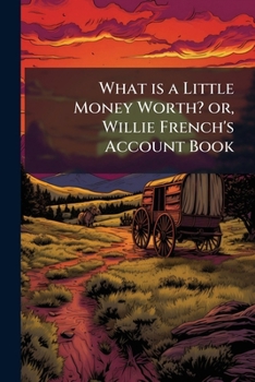 Paperback What is a Little Money Worth? or, Willie French's Account Book
