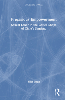 Precarious Empowerment: Sexual Labor in the Coffee Shops of Chile's Santiago (Cultural Spaces)