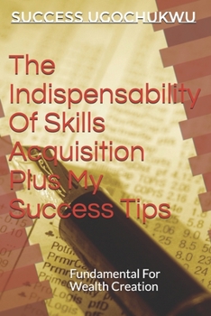 Paperback The Indispensability Of Skills Acquisition Plus My Success Tips: Fundamental For Wealth Creation Book