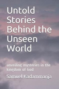 Untold Stories Behind the Unseen World: Unveiling Mysteries in the Kingdom of God