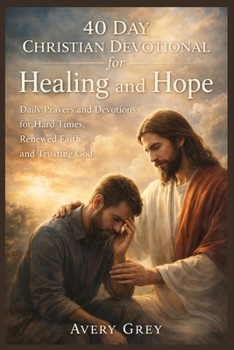 40 DAY CHRISTIAN DEVOTIONAL FOR HEALING AND HOPE: DAILY PRAYERS AND DEVOTIONS FOR HARD TIMES, RENEWED FAITH, AND TRUSTING GOD