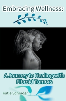 Paperback Embracing Wellness: A Journey to Healing with Fibroid Tumors Book