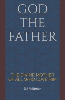 GOD THE FATHER: THE DIVINE MOTHER OF ALL WHO LOVE HIM