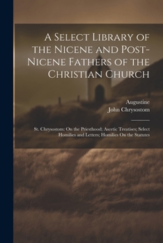 Paperback A Select Library of the Nicene and Post-Nicene Fathers of the Christian Church: St. Chrysostom: On the Priesthood; Ascetic Treatises; Select Homilies Book