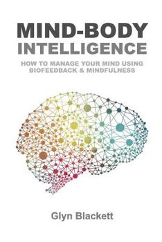 Paperback Mind-Body Intelligence: How to Manage Your Mind Using Biofeedback & Mindfulness Book