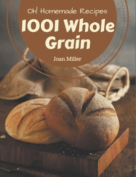 Paperback Oh! 1001 Homemade Whole Grain Recipes: Unlocking Appetizing Recipes in The Best Homemade Whole Grain Cookbook! Book