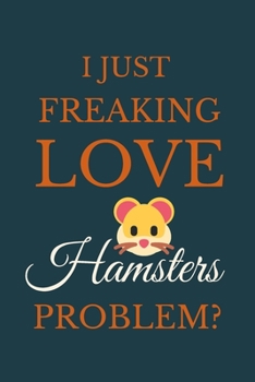 Paperback I Just Freakin Love Hamsters Problem?: Novelty Notebook Gift For Hamsters Lovers Book