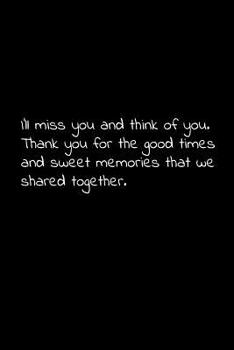 I'll miss you and think of you. Thank you for the good times and sweet memories that we shared together.: Perfect goodbye gift to coworker / going away gift for your co worker, boss, manager, employee