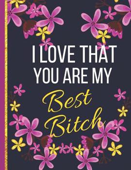 Paperback I Love That You Are My Best Bitch: Large Wide Ruled Flower Notebook or Journal: Best Friend Gifts for Women Book