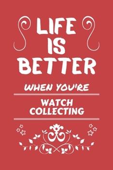 Life Is Better When You're Watch Collecting: Perfect Gag Gift For A Lover Of Watch Collecting | Blank Lined Notebook Journal | 100 Pages 6 X 9 Format | Office Humour And Banter |