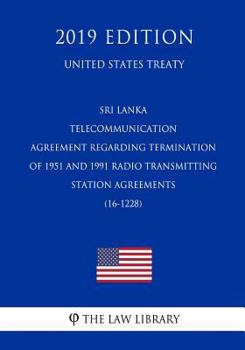 Sri Lanka - Telecommunication - Agreement regarding Termination of 1951 and 1991 Radio Transmitting Station Agreements (16-1228) (United States Treaty)