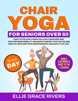 Chair Yoga for Seniors Over 60: Easy-to-Follow 10 Minutes a Day Exercises and Tips for More Mobility and Boost Energy. Stay Active and Healthy, Reclaim Your Independence and Quality of Life.