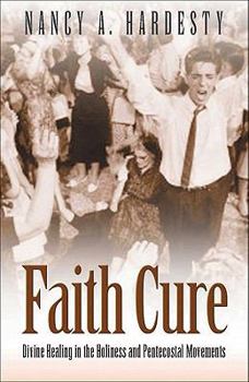 Paperback Faith Cure: Divine Healing in the Holiness and Pentecostal Movements Book