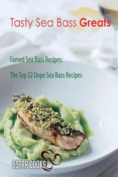 Tasty Sea Bass Greats: Famed Sea Bass Recipes, the Top 32 Dope Sea Bass Recipes