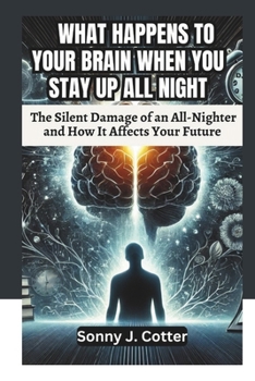 WHAT HAPPENS TO YOUR BRAIN WHEN YOU STAY UP ALL NIGHT: The Silent Damage of an All-Nighter and How It Affects Your Future