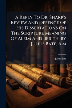 Paperback A Reply To Dr. Sharp's Review And Defence Of His Dissertations On The Scripture Meaning Of Aleim And Berith. By Julius Bate, A.m Book