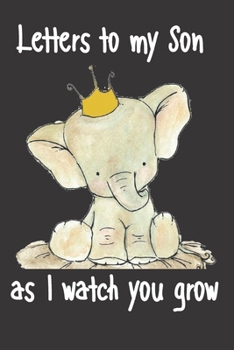 letters to my son as i watch you grow: Size 6 x 9 inch 120 Pages A thoughtful Gift for New Mothers Parents. Write Memories now  Read them later & ... time capsule keepsake forever, Elephant