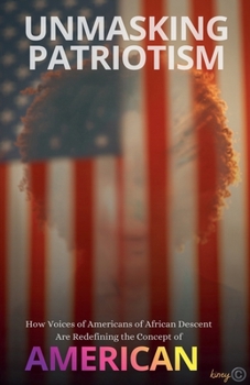 Unmasking Patriotism How Voices of Americans of African Descent Are Redefining the Concept of American (African American Experience)
