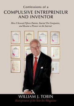 Hardcover Confessions of a Compulsive Entrepreneur and Inventor: How I Secured Fifteen Patents, Started Ten Companies, and Became a Pioneer on the Internet Book