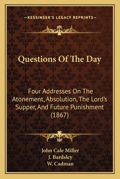Questions Of The Day: Four Addresses On The Atonement, Absolution, The Lord's Supper, And Future Punishment (1867)