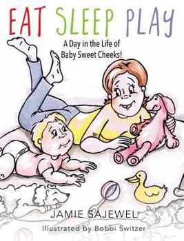 Eat Sleep Play: A Day in the Life of Baby Sweet Cheeks!