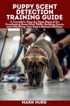 PUPPY SCENT DETECTION TRAINING GUIDE: A Complete Step-by-Step Manual for Developing Nose Work Skills, Building Focus, and Unlocking Your Dog’s Natural Abilities (POSITIVE REINFORCEMENT PET HOME)