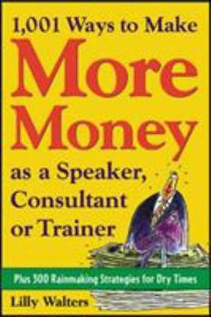 Paperback 1,001 Ways to Make More Money as a Speaker, Consultant or Trainer: Plus 300 Rainmaking Strategies for Dry Times: Plus 300 Rainmaking Strategies for Dr Book