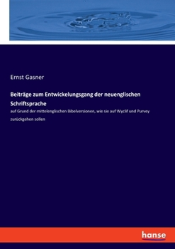 Paperback Beiträge zum Entwickelungsgang der neuenglischen Schriftsprache: auf Grund der mittelenglischen Bibelversionen, wie sie auf Wyclif und Purvey zurückge [German] Book