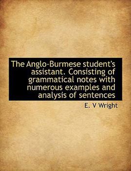 Paperback The Anglo-Burmese Student's Assistant. Consisting of Grammatical Notes with Numerous Examples and an Book