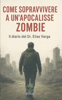 Come sopravvivere a un'apocalisse zombie: Il diario del Dr. Elias Varga (Italian Edition)