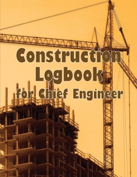 Paperback Construction Logbook for Chief Engineer: Construction Site Daily Log to Record Workforce, Tasks, Schedules, Construction Daily Report and More Book