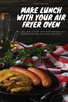 Paperback Make Lunch with Your Air Fryer Oven: Fry, Bake, Grill & Roast with your Air Fryer grill. Make delicious recipes quickly and easily Book