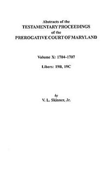 Paperback Abstracts of the Testamentary Proceedings of the Prerogative Court of Maryland. Volume X: 1704 Co1707, Libers 19b, 19c Book