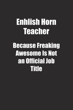 Paperback Enhlish Horn Teacher Because Freaking Awesome Is Not an Official Job Title.: Lined notebook Book