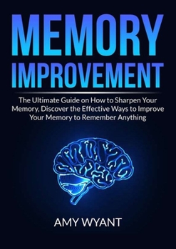 Paperback Memory Improvement: The Ultimate Guide on How to Sharpen Your Memory, Discover the Effective Ways to Improve Your Memory to Remember Anyth Book