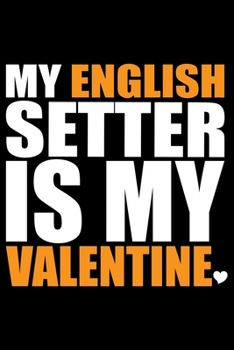 My English Setter Is My Valentine: Cool English Setter Dog Journal Notebook - Gifts Idea for English Setter Dog Lovers Notebook for Men & Women.