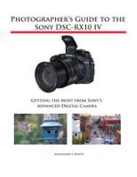 Paperback Photographer's Guide to the Sony DSC-RX10 IV: Getting the Most from Sony's Advanced Digital Camera Book