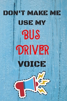 Paperback DON'T MAKE ME USE MY Bus Driver VOICE: lined Notebook / Journal Gift, 110 Pages, 6x9, Soft Cover, Matte Finish Book