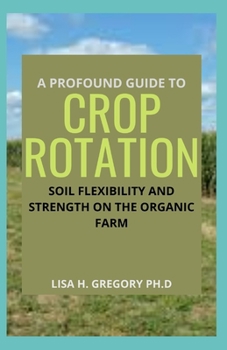 Paperback A Profound Guide to Crop Rotation: Soil Flexibility and Strength on the Organic Farm Book