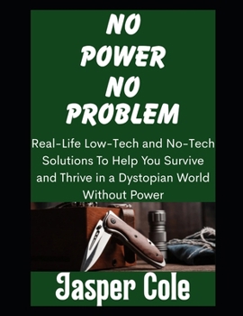 Paperback No Power, No Problem: Real-Life Low-Tech and No-Tech Solutions To Help You Survive and Thrive in a Dystopian World Without Power Book